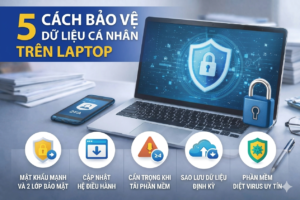 5 Cách Bảo Vệ Dữ Liệu Cá Nhân Trên Laptop Mà Ai Cũng Nên Biết