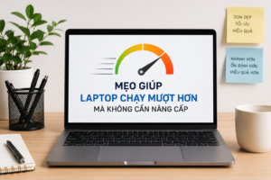 Mẹo Giúp Laptop Chạy Mượt Hơn Mà Không Cần Nâng Cấp